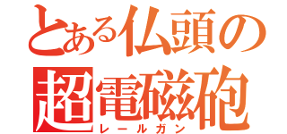 とある仏頭の超電磁砲（レールガン）