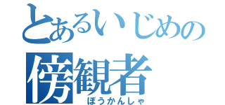 とあるいじめの傍観者（ ぼうかんしゃ）