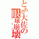 とある大佐の眼球崩壊（バルス）