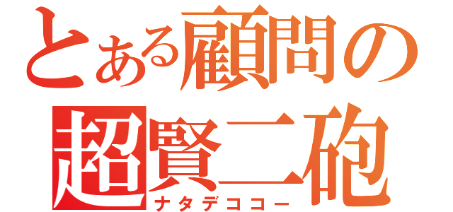 とある顧問の超賢二砲（ナタデココー）