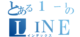 とある１ ー１のＬＩＮＥ （インデックス）