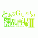 とあるＧＵＭＩの錯乱再帰Ⅱ（エンドレスクライシス）