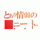 とある情弱の　ニート（遅報）