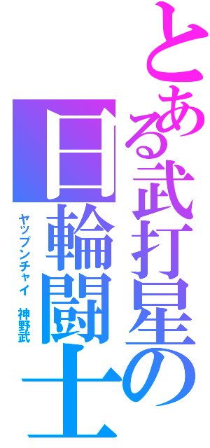 とある武打星の日輪闘士（ヤップンチャイ　神野武）