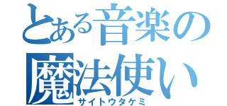 とある音楽の魔法使い（サイトウタケミ）