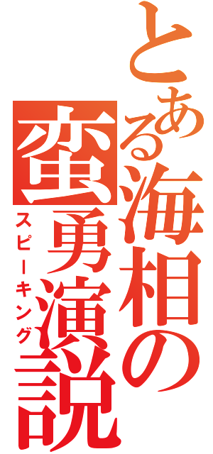 とある海相の蛮勇演説（スピーキング）