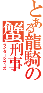 とある龍騎の蟹刑事（ライダーシザース）