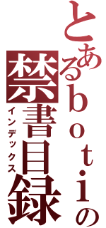 とあるｂｏｔｉ の禁書目録（インデックス）