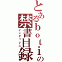 とあるｂｏｔｉ の禁書目録（インデックス）