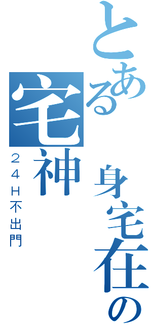 とある終身宅在家裡の宅神（２４Ｈ不出門）