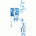 とある終身宅在家裡の宅神（２４Ｈ不出門）