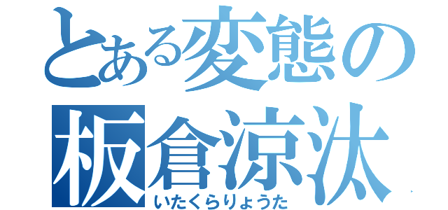 とある変態の板倉涼汰（いたくらりょうた）