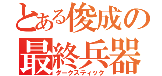 とある俊成の最終兵器（ダークスティック）