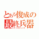 とある俊成の最終兵器（ダークスティック）