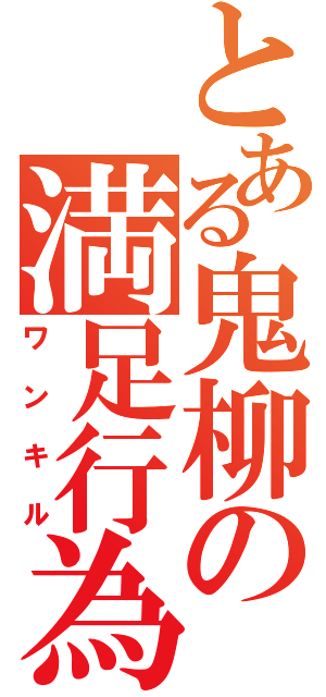 とある鬼柳の満足行為（ワンキル）