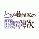 とある藤原家の藤原健次（吐瀉物）