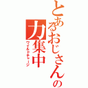 とあるおじさんの力集中（ワイルドチャージ）