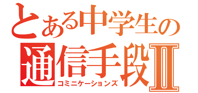 とある中学生の通信手段Ⅱ（コミニケーションズ）