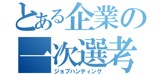 とある企業の一次選考（ジョブハンティング）