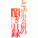 とある出会厨の貢ぎ目録（エランたかはら）