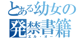 とある幼女の発禁書籍（エル・オー）