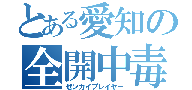 とある愛知の全開中毒者（ゼンカイプレイヤー）