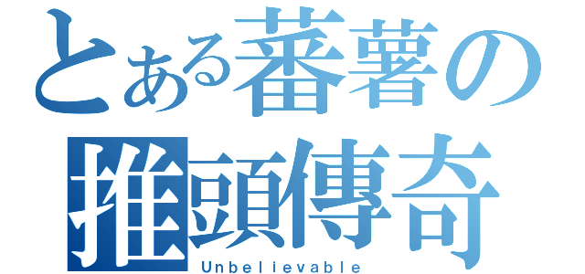 とある蕃薯の推頭傳奇（Ｕｎｂｅｌｉｅｖａｂｌｅ ）