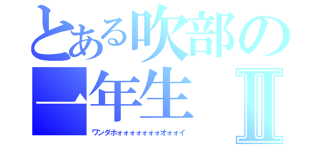 とある吹部の一年生Ⅱ（ワンダホォォォォォォォオォォイ）