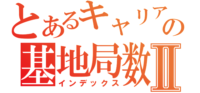 とあるキャリアのの基地局数がⅡ（インデックス）