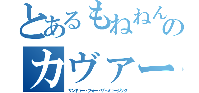 とあるもねねんのカヴァー（サンキュー・フォー・ザ・ミュージック）