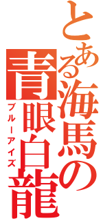 とある海馬の青眼白龍（ブルーアイズ）