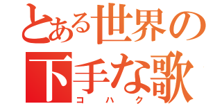 とある世界の下手な歌い手（コハク）