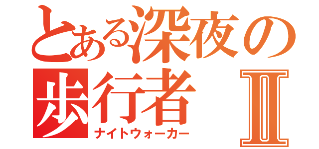 とある深夜の歩行者Ⅱ（ナイトウォーカー）