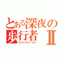 とある深夜の歩行者Ⅱ（ナイトウォーカー）