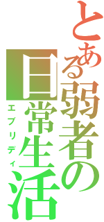 とある弱者の日常生活（エブリディ）