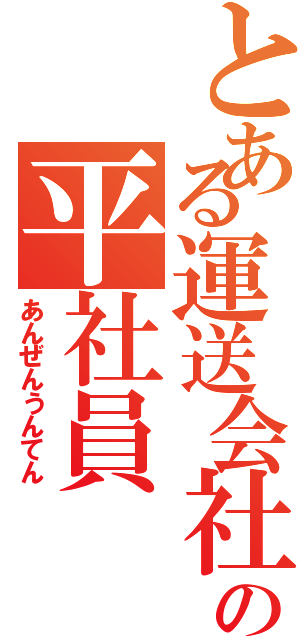 とある運送会社の平社員（あんぜんうんてん）