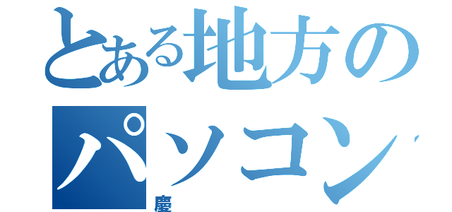 とある地方のパソコンマニア（慶）