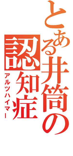 とある井筒の認知症（アルツハイマー）