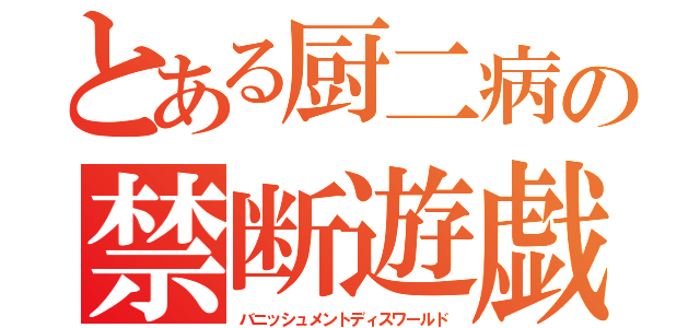 とある厨二病の禁断遊戯（バニッシュメントディスワールド）