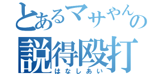 とあるマサやんの説得殴打（はなしあい）