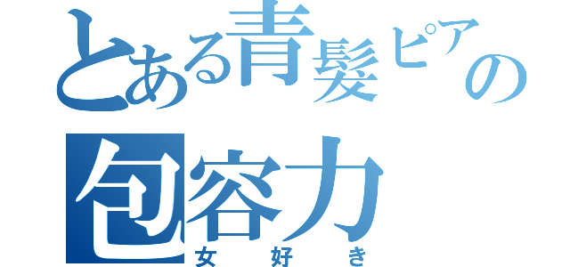 とある青髮ピアスの包容力（女好き）