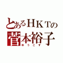 とあるＨＫＴの菅本裕子（ゆうこす）