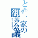 とある一家の御茶会議（安心した、世界は、今日も回ってる）