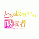 とある仮面ライダーの吸収者（仮面ライダーディシディア）