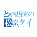 とある西淀の松原タイツ（変態？）