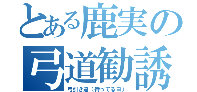 とある鹿実の弓道勧誘（弓引き達（待ってるヨ））