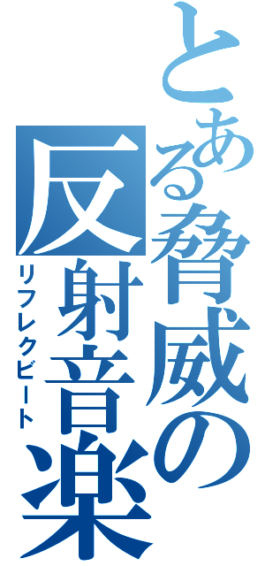 とある脅威の反射音楽（リフレクビート）