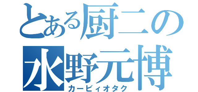 とある厨二の水野元博（カービィオタク）