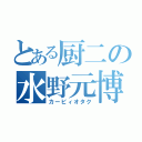 とある厨二の水野元博（カービィオタク）