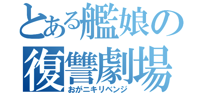 とある艦娘の復讐劇場（おがニキリベンジ）